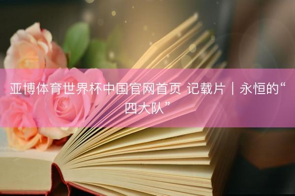 亚博体育世界杯中国官网首页 记载片|永恒的“四大队”